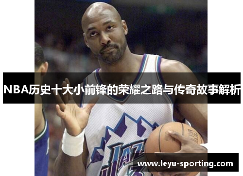 NBA历史十大小前锋的荣耀之路与传奇故事解析