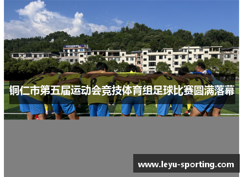 铜仁市第五届运动会竞技体育组足球比赛圆满落幕